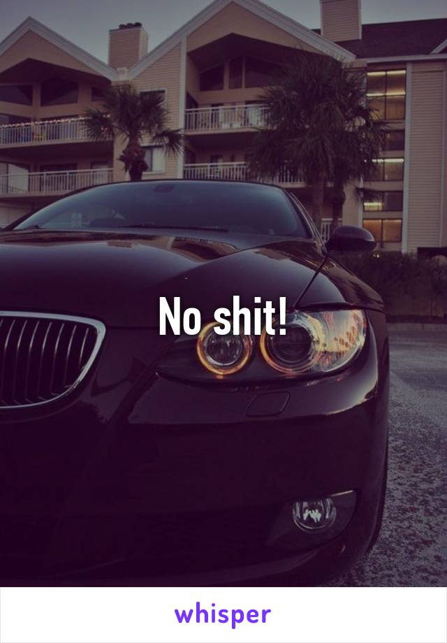 No shit!