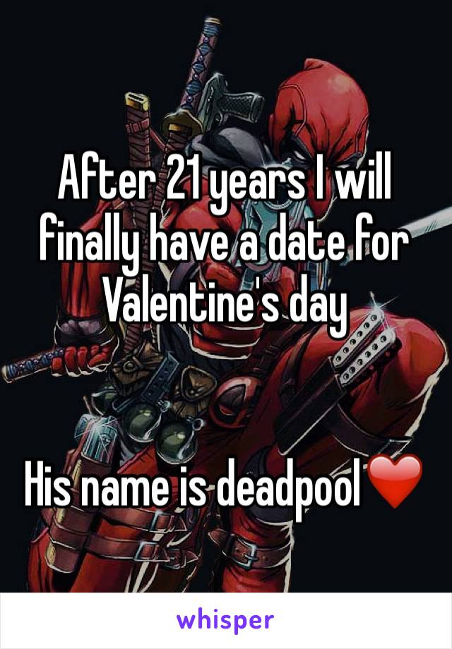 After 21 years I will finally have a date for Valentine's day 


His name is deadpool❤️