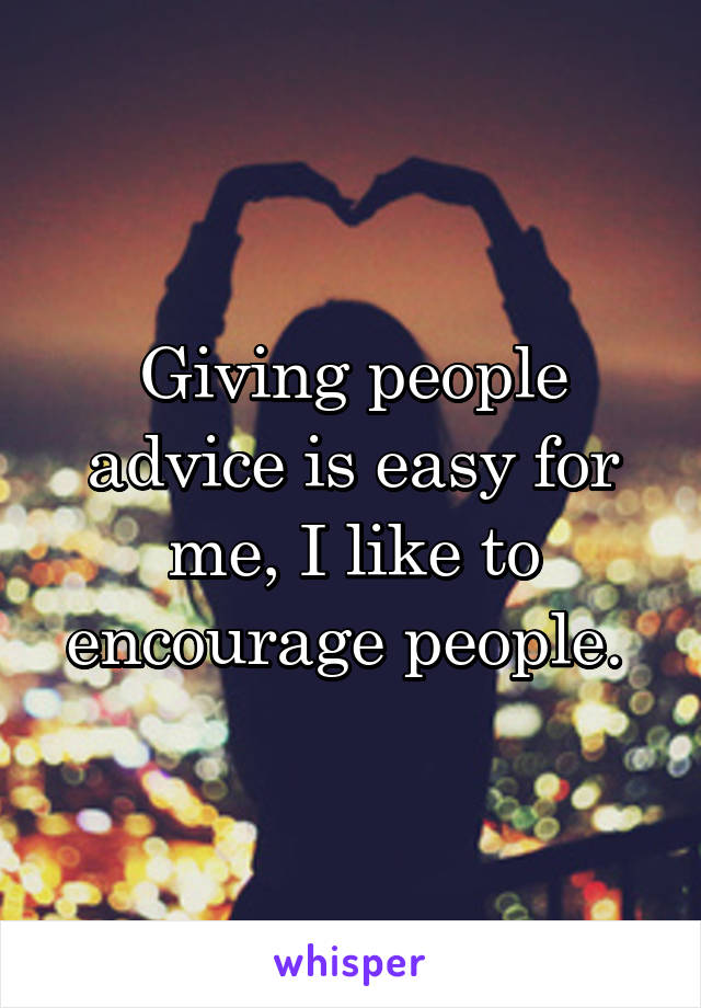 Giving people advice is easy for me, I like to encourage people. 