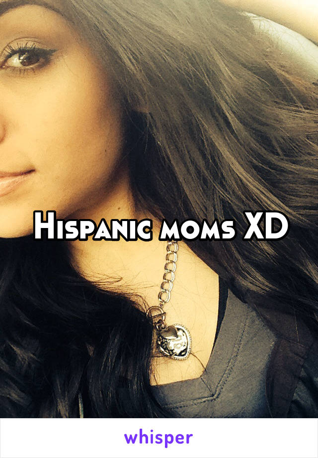 Hispanic moms XD