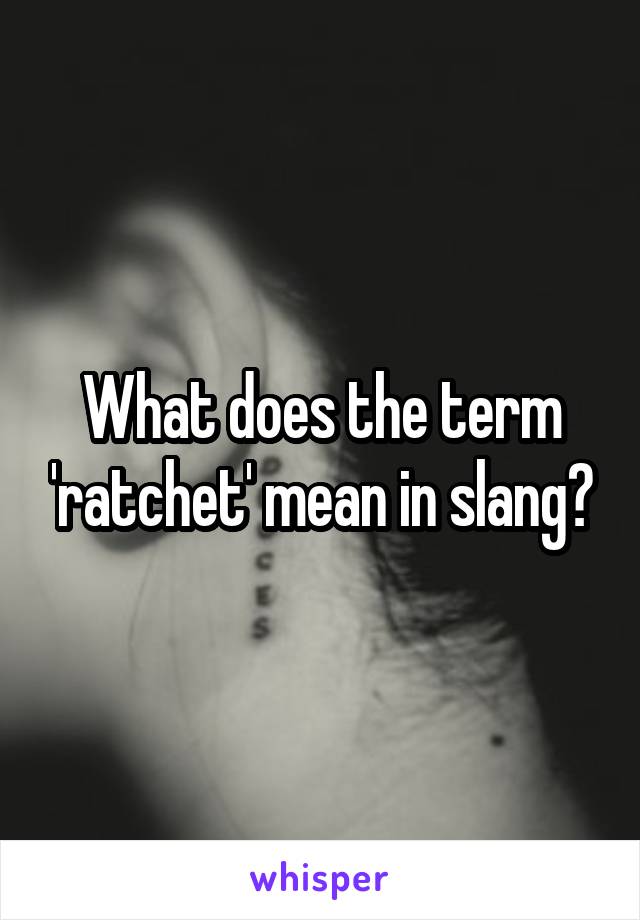 What does the term 'ratchet' mean in slang?