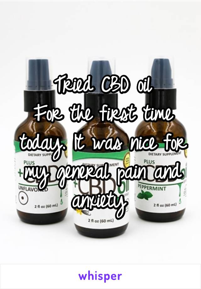 Tried CBD oil
For the first time today. It was nice for my general pain and anxiety 