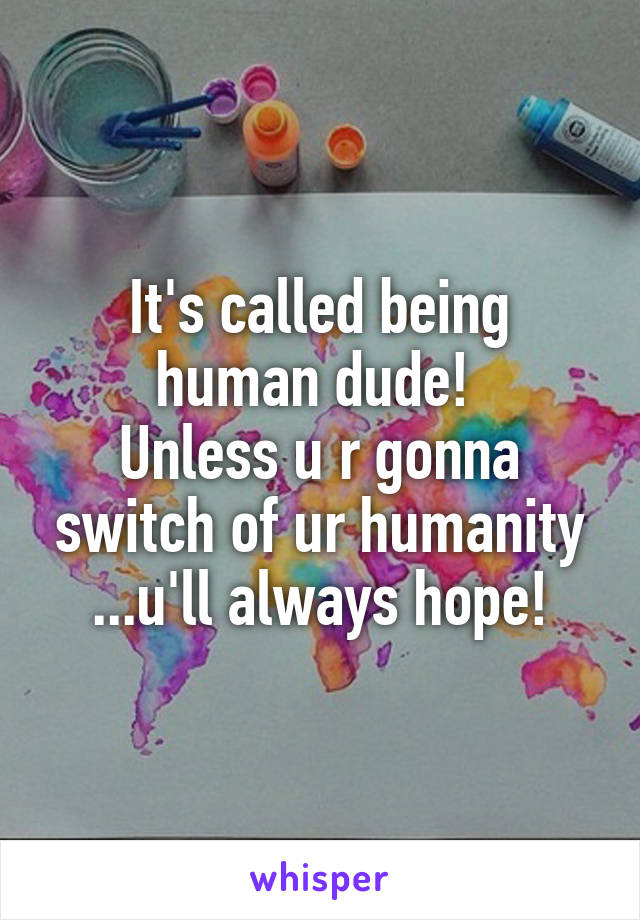 It's called being human dude! 
Unless u r gonna switch of ur humanity ...u'll always hope!