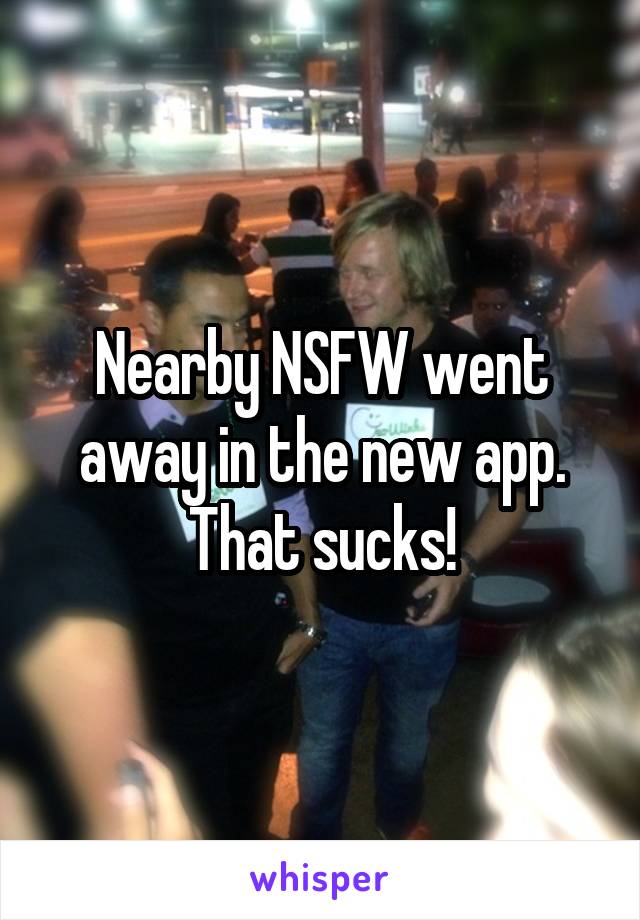 Nearby NSFW went away in the new app. That sucks!