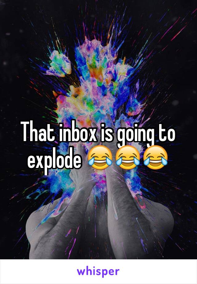 That inbox is going to explode 😂😂😂