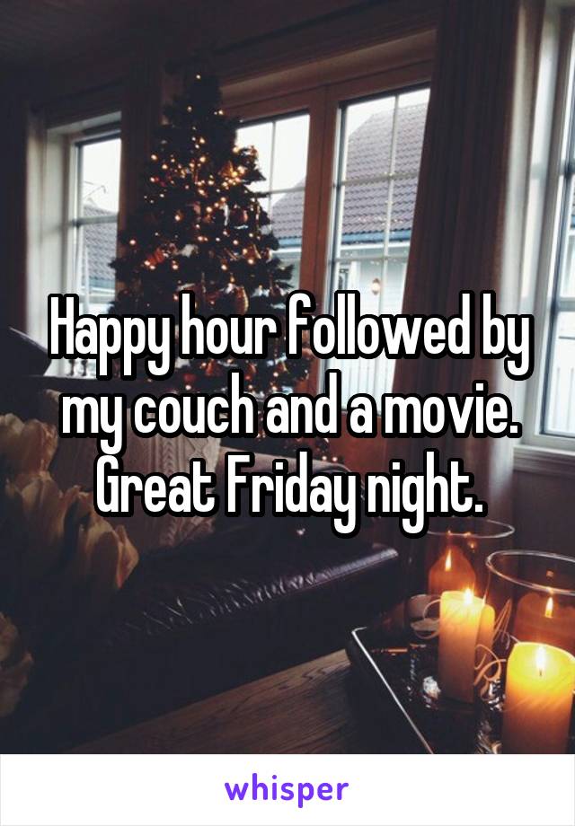 Happy hour followed by my couch and a movie. Great Friday night.