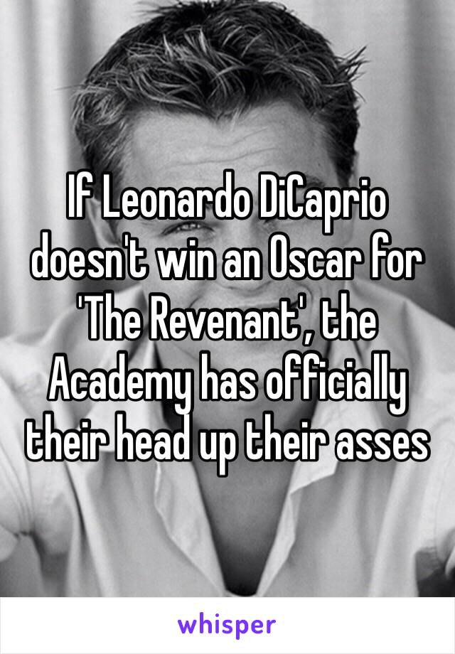 If Leonardo DiCaprio doesn't win an Oscar for 'The Revenant', the Academy has officially their head up their asses