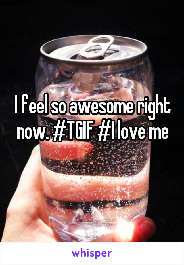 I feel so awesome right now. #TGIF #I love me
