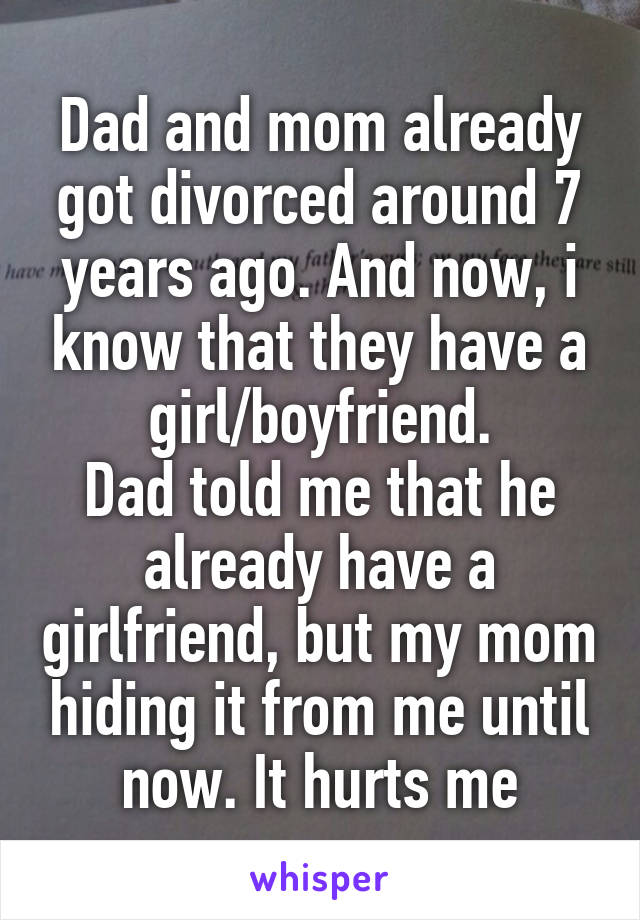 Dad and mom already got divorced around 7 years ago. And now, i know that they have a girl/boyfriend.
Dad told me that he already have a girlfriend, but my mom hiding it from me until now. It hurts me