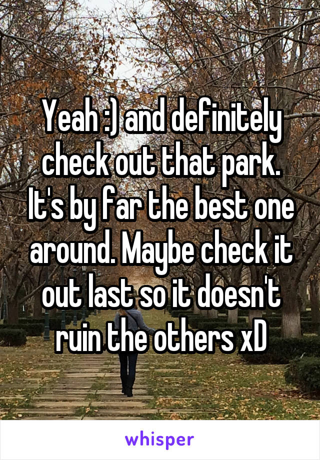 Yeah :) and definitely check out that park. It's by far the best one around. Maybe check it out last so it doesn't ruin the others xD