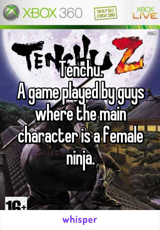 Tenchu.
A game played by guys where the main character is a female ninja.