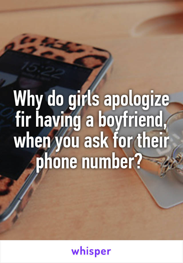 Why do girls apologize fir having a boyfriend, when you ask for their phone number? 