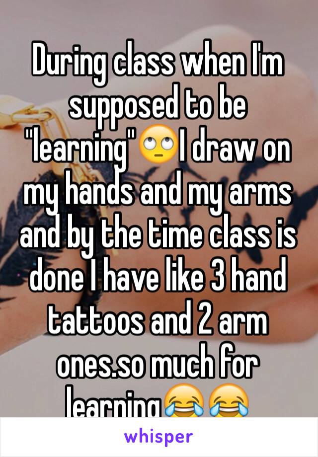 During class when I'm supposed to be "learning"🙄I draw on my hands and my arms and by the time class is done I have like 3 hand tattoos and 2 arm ones.so much for learning😂😂