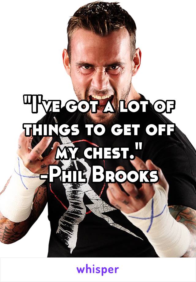 "I've got a lot of things to get off my chest."
-Phil Brooks