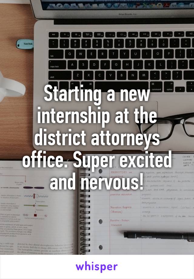 Starting a new internship at the district attorneys office. Super excited and nervous!