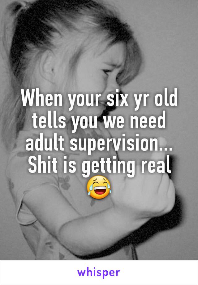 When your six yr old tells you we need adult supervision... Shit is getting real 😂