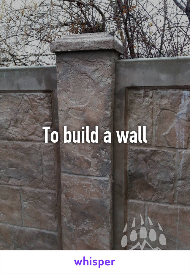To build a wall