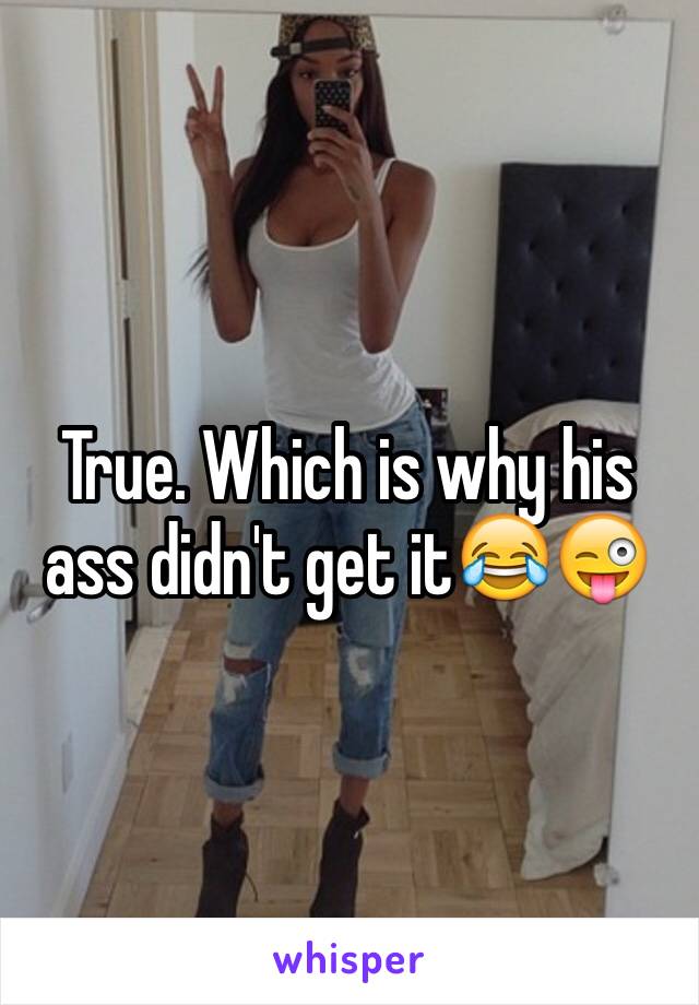 True. Which is why his ass didn't get it😂😜