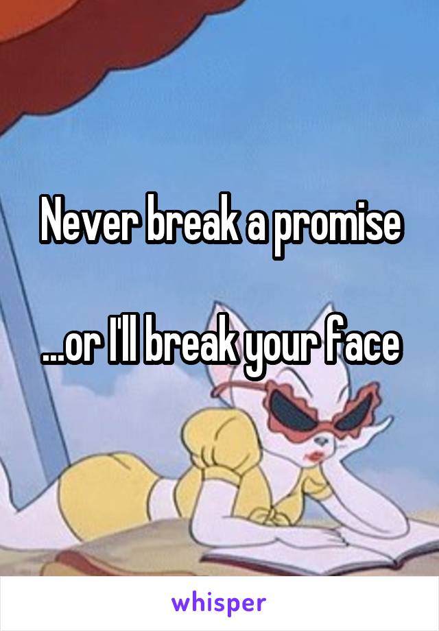 Never break a promise

...or I'll break your face
