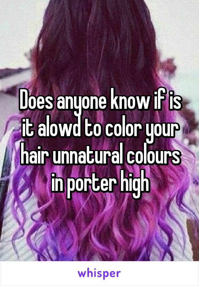 Does anyone know if is it alowd to color your hair unnatural colours in porter high