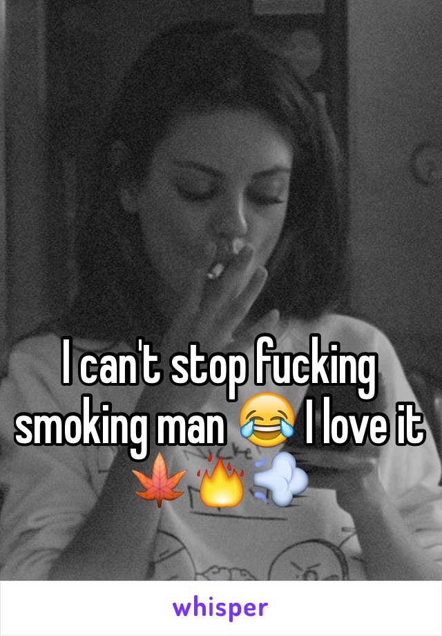 I can't stop fucking smoking man 😂 I love it 🍁🔥💨