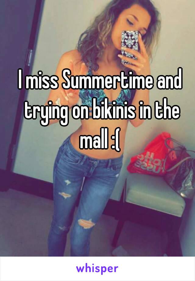 I miss Summertime and trying on bikinis in the mall :( 