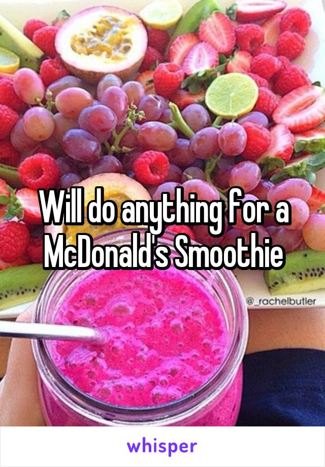 Will do anything for a McDonald's Smoothie