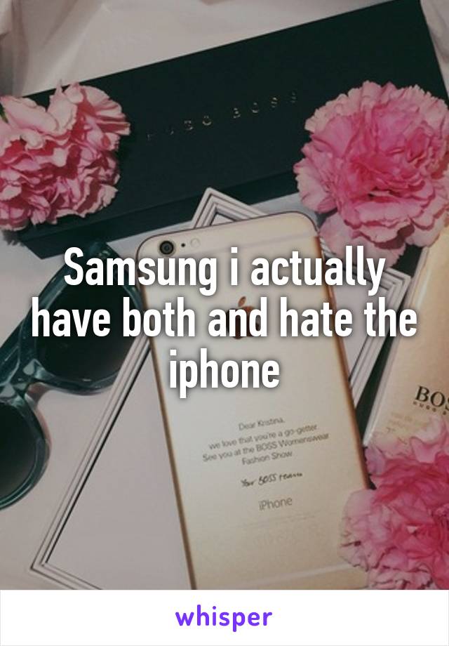 Samsung i actually have both and hate the iphone