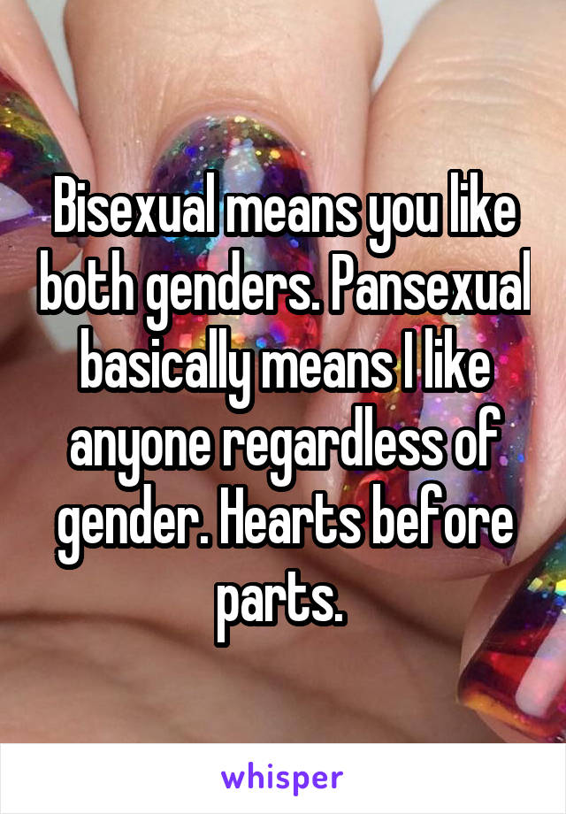 Bisexual means you like both genders. Pansexual basically means I like anyone regardless of gender. Hearts before parts. 