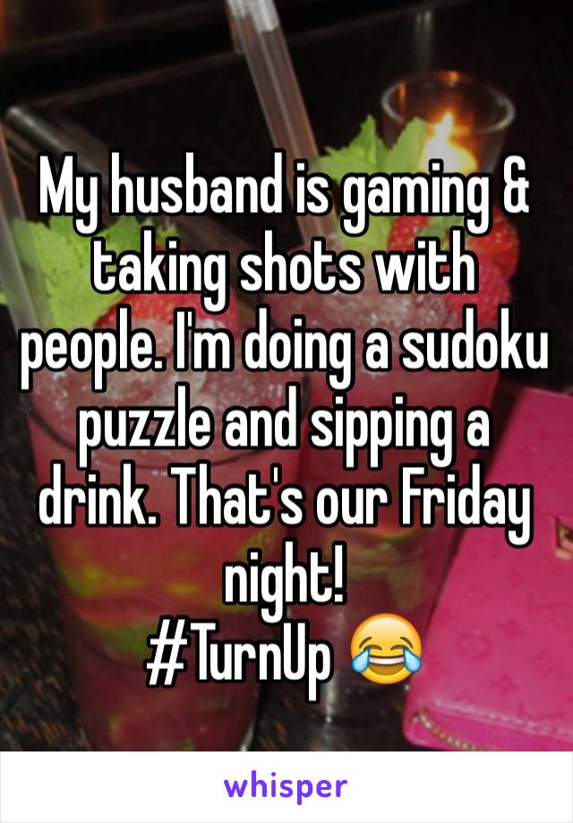 My husband is gaming & taking shots with people. I'm doing a sudoku puzzle and sipping a drink. That's our Friday night!
#TurnUp 😂