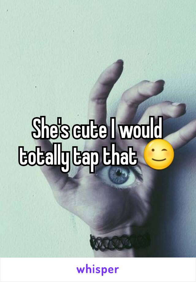 She's cute I would totally tap that 😉