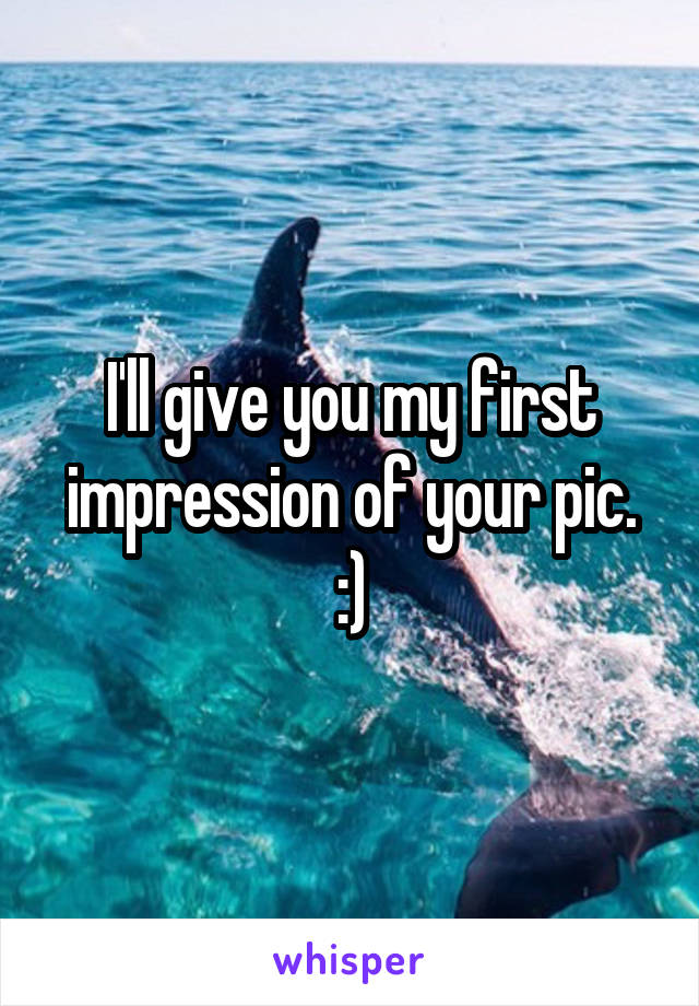 I'll give you my first impression of your pic. :)