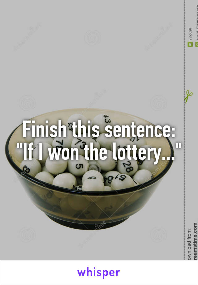 Finish this sentence: "If I won the lottery..."