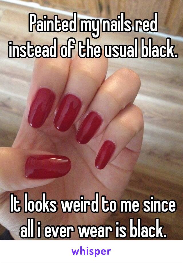 Painted my nails red instead of the usual black. 





It looks weird to me since all i ever wear is black. 