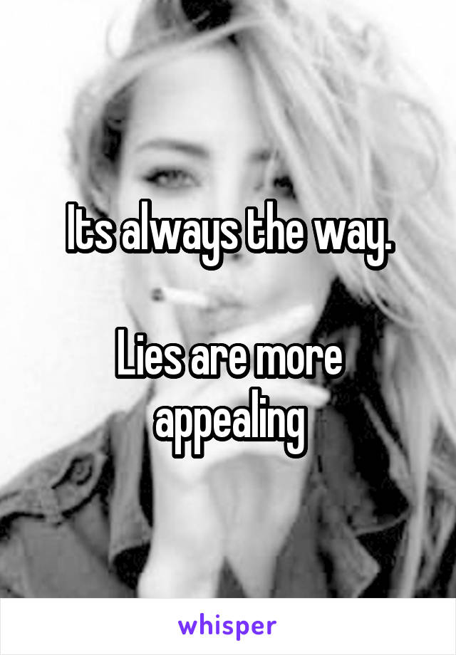 Its always the way.

Lies are more appealing