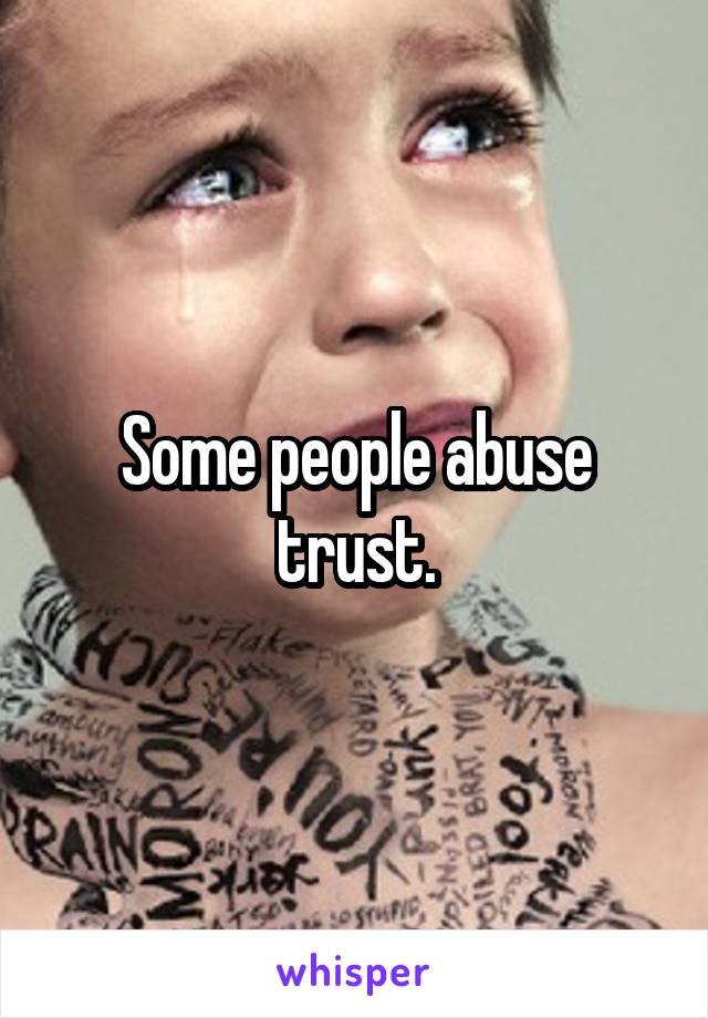 Some people abuse trust.