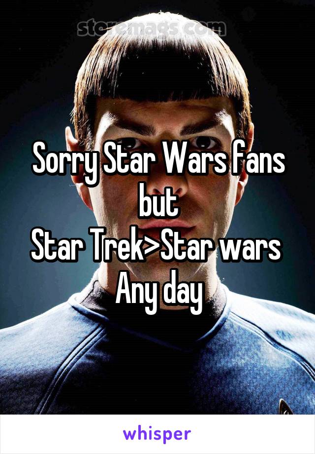 Sorry Star Wars fans but
Star Trek>Star wars 
Any day