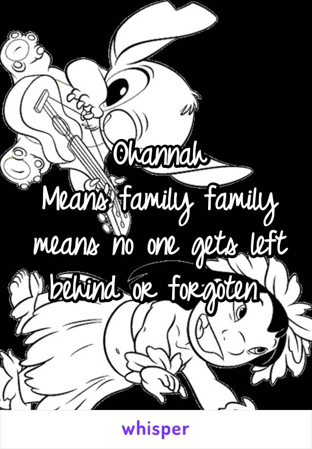 Ohannah
Means family family means no one gets left behind or forgoten 