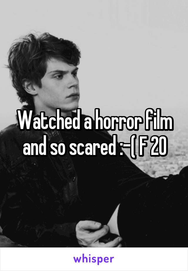 Watched a horror film and so scared :-( F 20