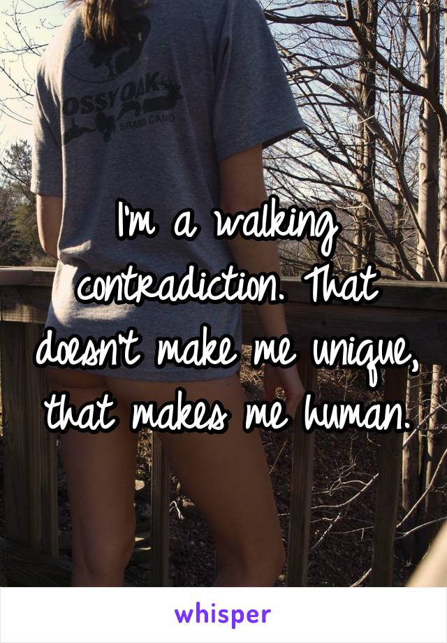 I'm a walking contradiction. That doesn't make me unique, that makes me human.