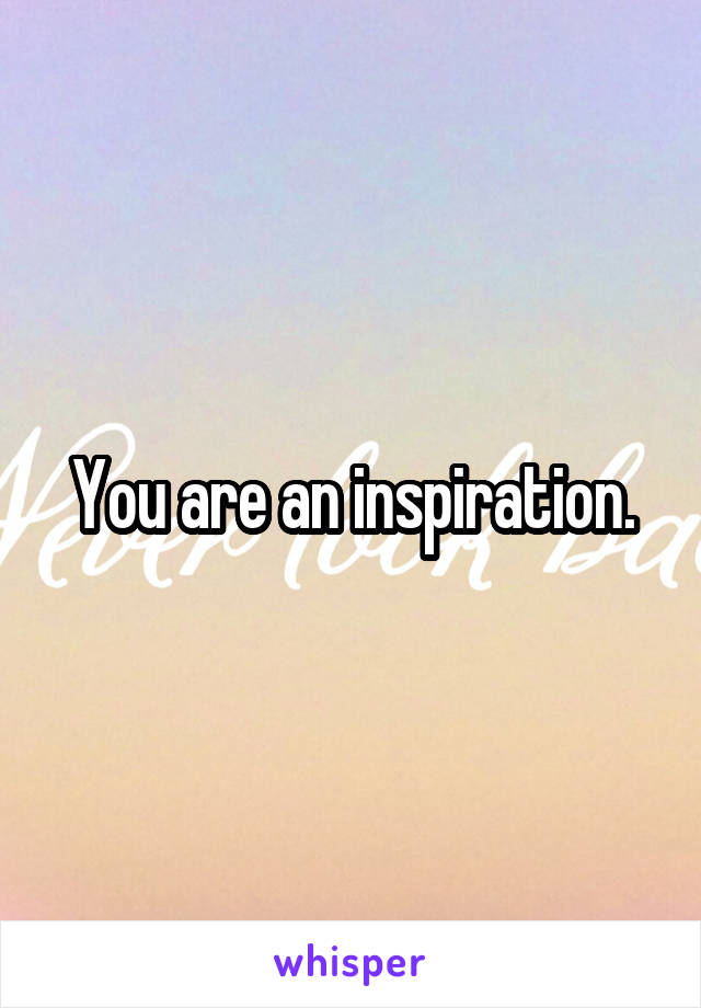 You are an inspiration.