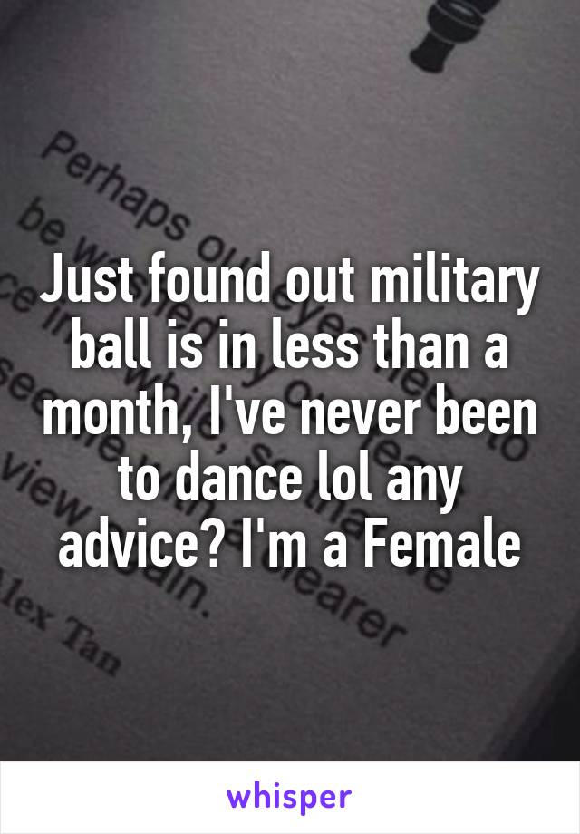 Just found out military ball is in less than a month, I've never been to dance lol any advice? I'm a Female