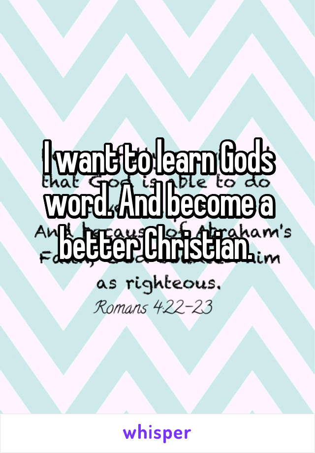 I want to learn Gods word. And become a better Christian. 
