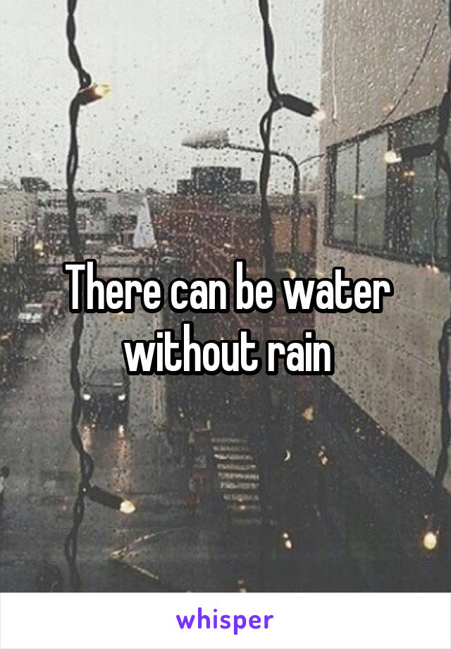 There can be water without rain