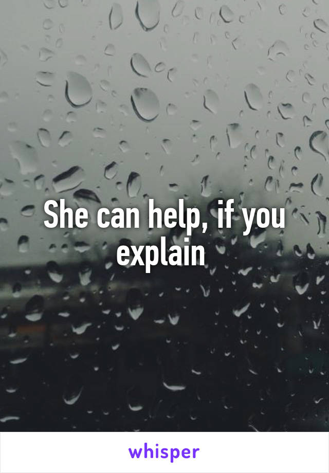 She can help, if you explain 