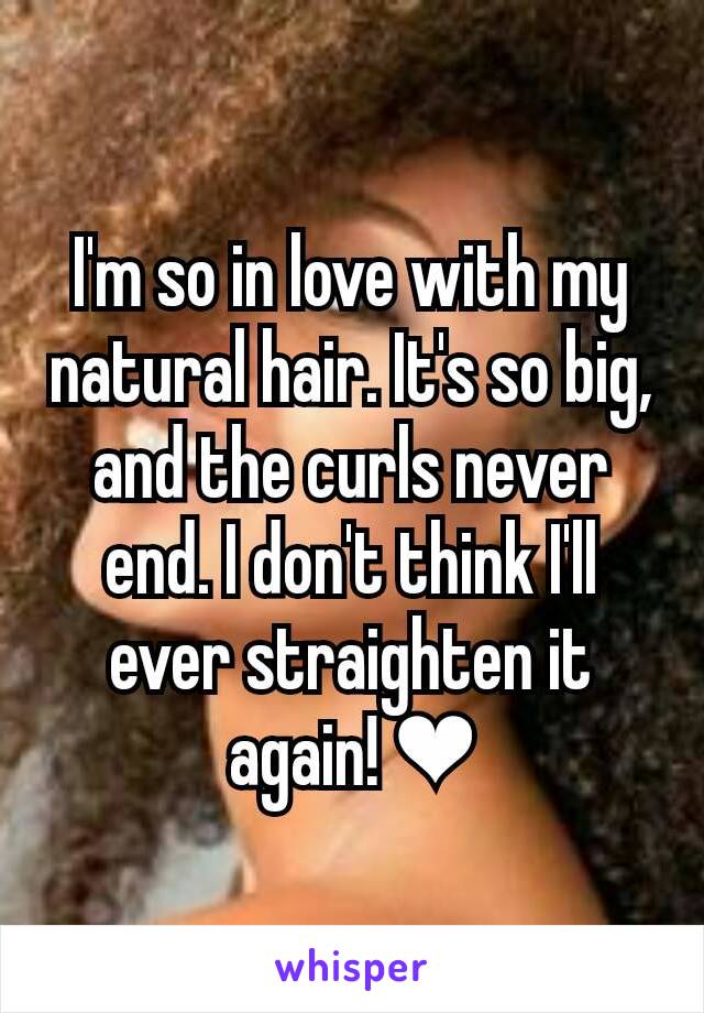 I'm so in love with my natural hair. It's so big, and the curls never end. I don't think I'll ever straighten it again! ❤