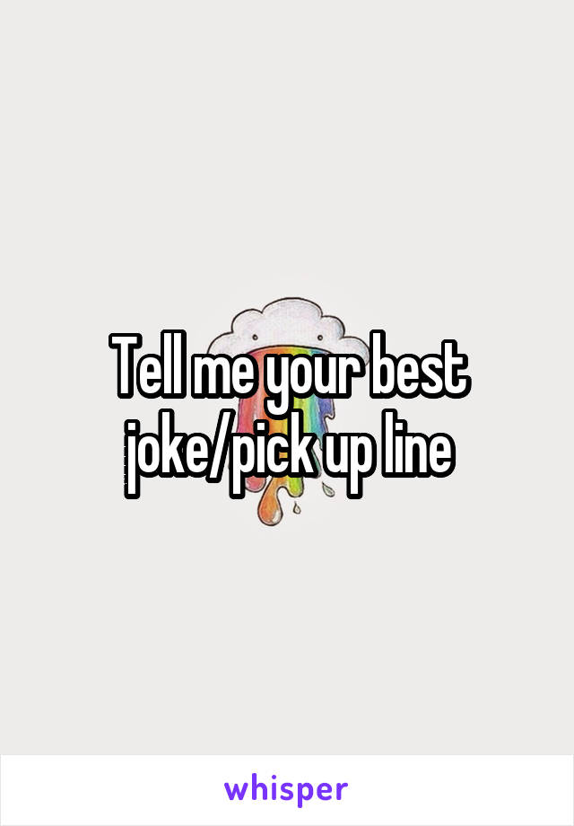 Tell me your best joke/pick up line