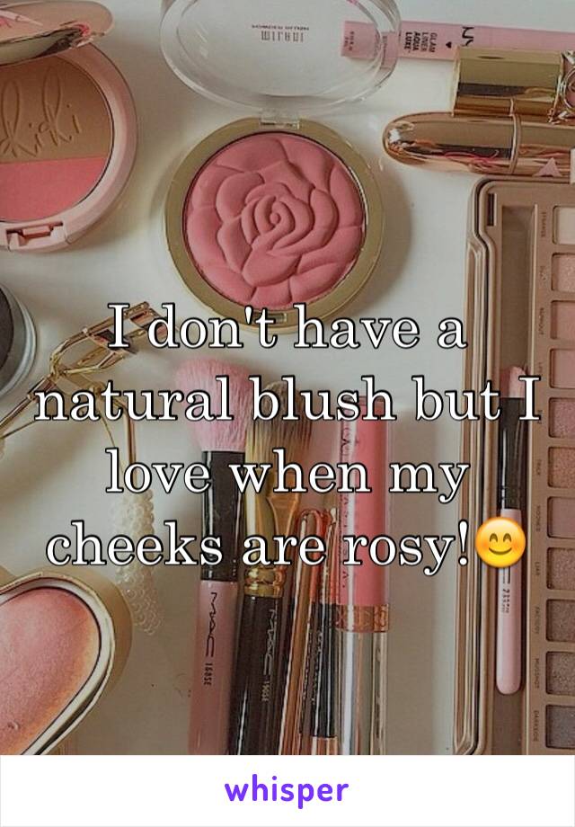 I don't have a natural blush but I love when my cheeks are rosy!😊