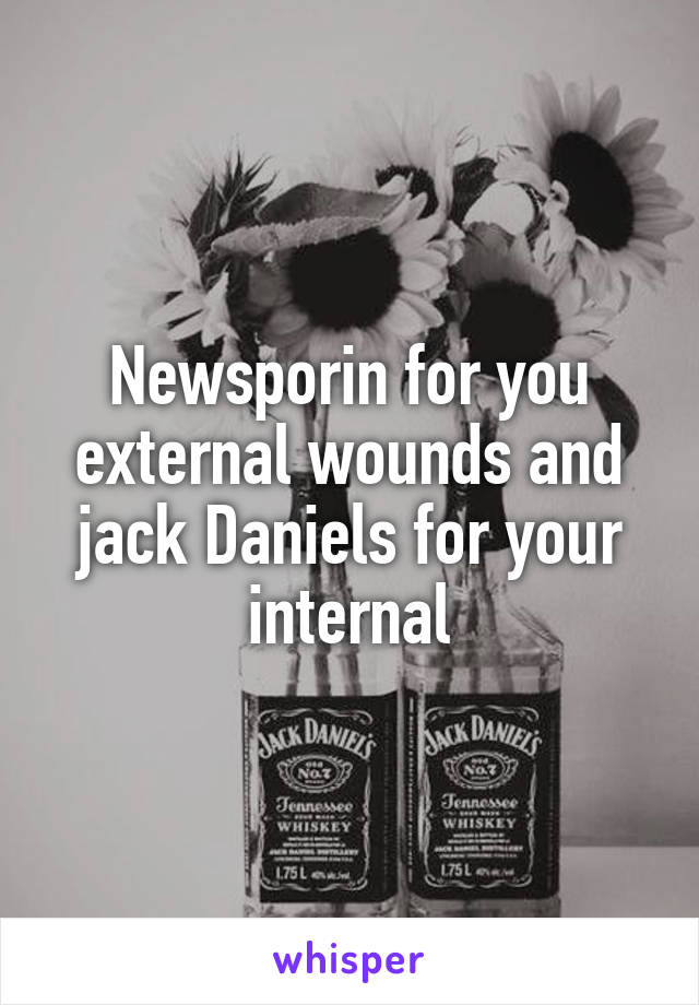 Newsporin for you external wounds and jack Daniels for your internal