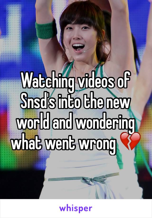 Watching videos of Snsd's into the new world and wondering what went wrong 💔